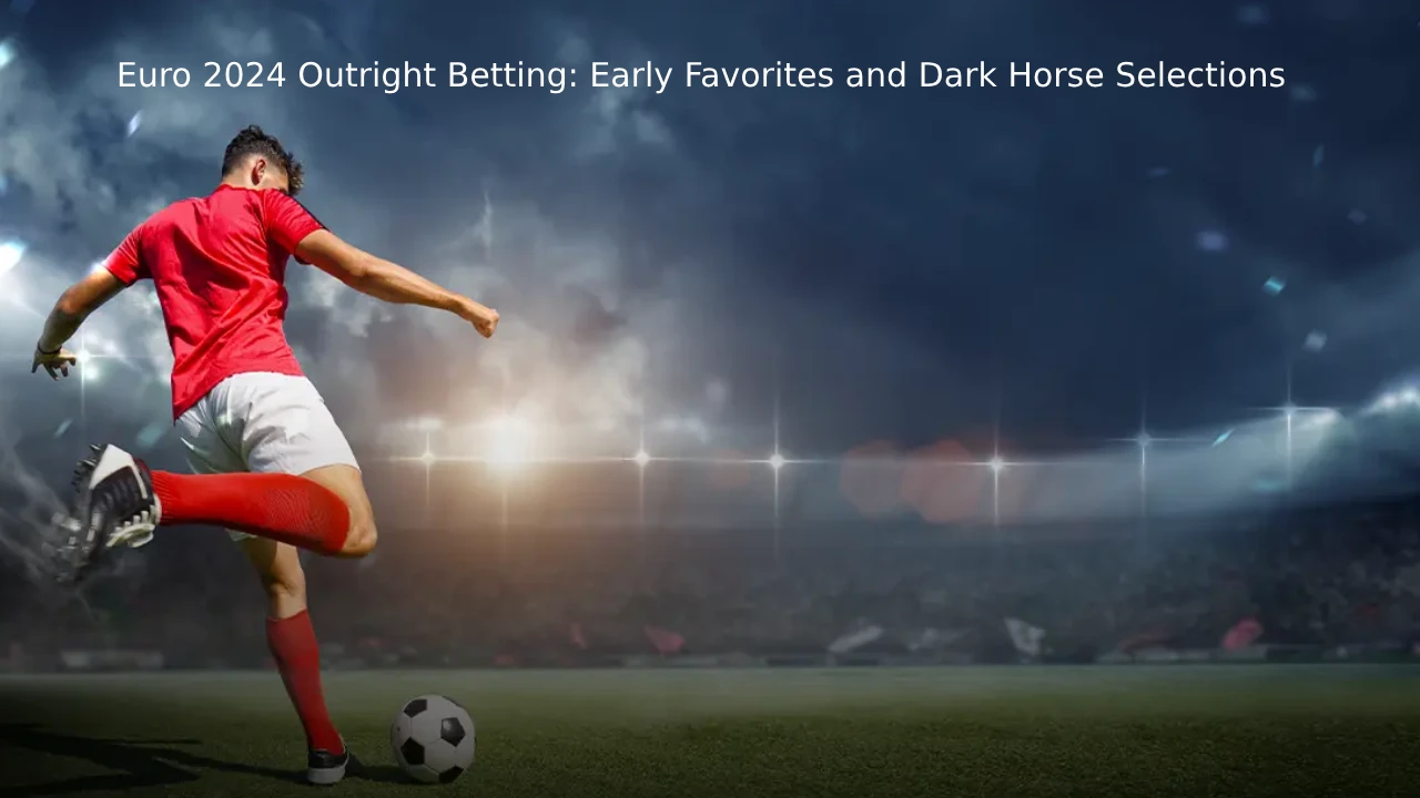 Euro 2024 Outright Betting Early Favorites and Dark Horses